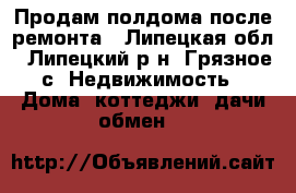 Продам полдома после ремонта - Липецкая обл., Липецкий р-н, Грязное с. Недвижимость » Дома, коттеджи, дачи обмен   
